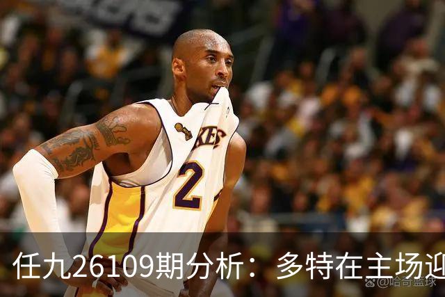 任九26109期分析：多特在主场迎战拜仁，泰尔齐奇渴望首场胜利