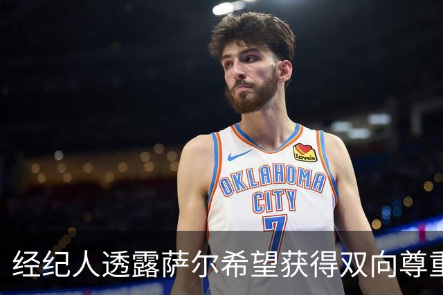 经纪人透露萨尔希望获得双向尊重，暗示潜在离队可能性